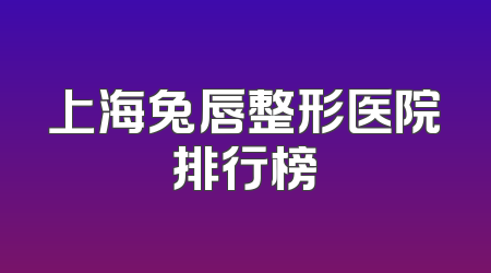 上海兔唇整形医院排行榜