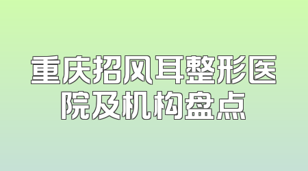 重庆招风耳整形医院及机构盘点