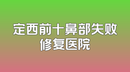 定西前十鼻部失败修复医院