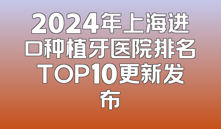 2024年上海进口种植牙医院排名TOP10更新发布
