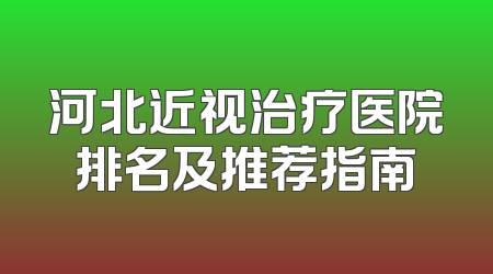 河北近视治疗医院排名及推荐指南