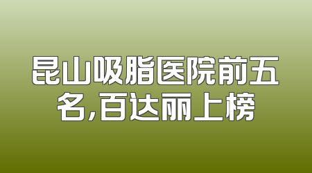 昆山吸脂医院前五名，百达丽上榜