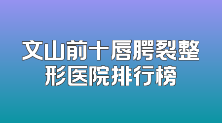 文山前十唇腭裂整形医院排行榜