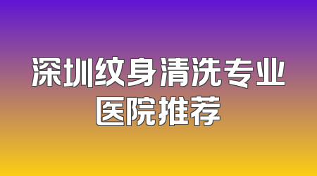 深圳纹身清洗专业医院推荐