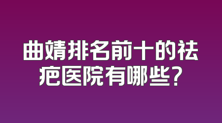 曲靖排名前十的祛疤医院有哪些？