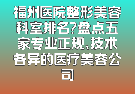 福州医院整形美容科室排名？盘点五家专业正规、技术各异的医疗美容公司