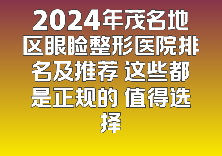 2024年茂名地区眼睑整形医院排名及推荐 这些都是正规的 值得选择
