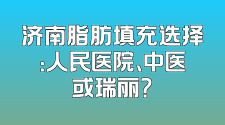 济南脂肪填充选择：人民医院、中医或瑞丽？