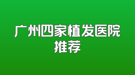 广州四家植发医院推荐