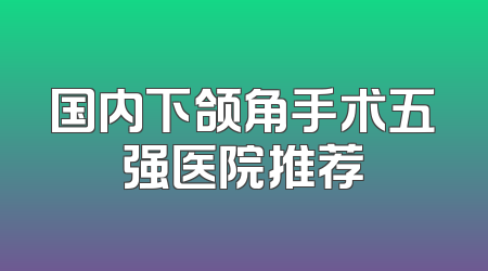 国内下颌角手术五强医院推荐
