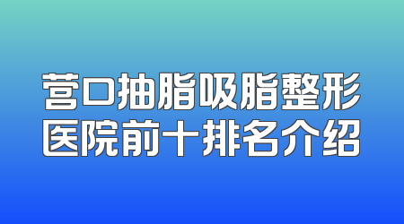 营口抽脂吸脂整形医院前十排名介绍