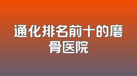 通化排名前十的磨骨医院