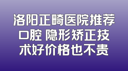 洛阳正畸医院推荐口腔 隐形矫正技术好价格也不贵