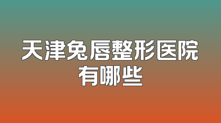 天津兔唇整形医院有哪些