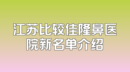 江苏比较佳隆鼻医院新名单介绍