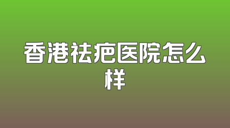 香港祛疤医院怎么样