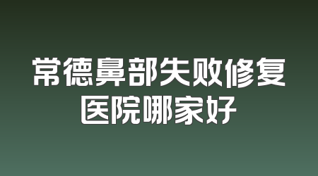 常德鼻部失败修复医院哪家好