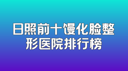 日照前十馒化脸整形医院排行榜