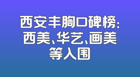 西安丰胸口碑榜：西美、华艺、画美等入围