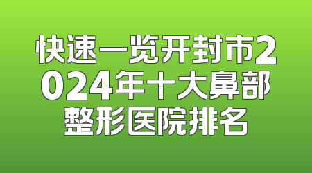 快速一览开封市2024年十大鼻部整形医院排名