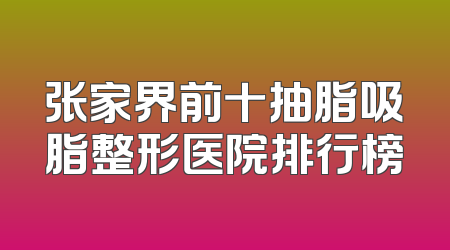 张家界前十抽脂吸脂整形医院排行榜
