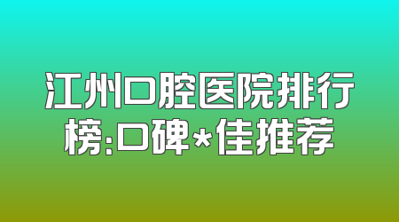 江州口腔医院排行榜：口碑*佳推荐