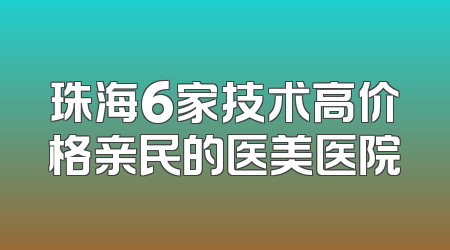 珠海6家技术高价格亲民的医美医院