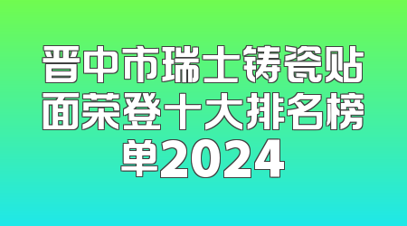 晋中市瑞士铸瓷贴面荣登十大排名榜单2024