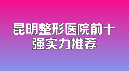 昆明整形医院前十强实力推荐