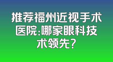 推荐福州近视手术医院：哪家眼科技术领先？
