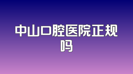 中山口腔医院正规吗