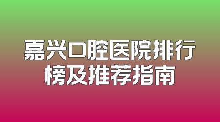 嘉兴口腔医院排行榜及推荐指南