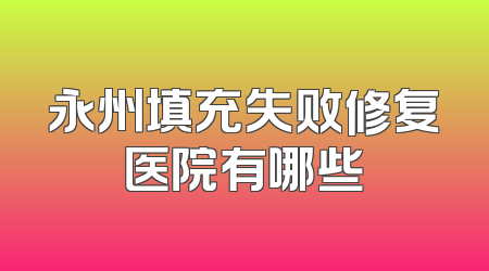 永州填充失败修复医院有哪些