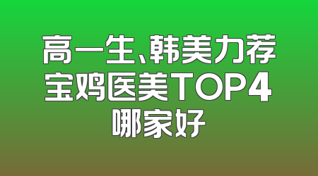 高一生、韩美力荐宝鸡医美TOP4哪家好