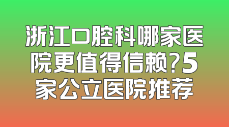 浙江口腔科哪家医院更值得信赖？5家公立医院推荐