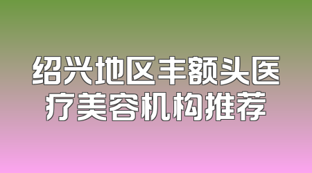 绍兴地区丰额头医疗美容机构推荐