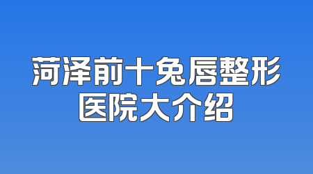 菏泽前十兔唇整形医院大介绍
