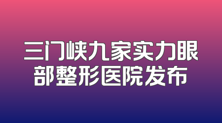 三门峡九家实力眼部整形医院发布