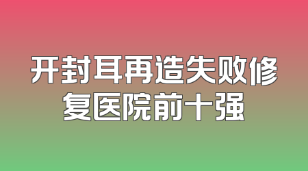 开封耳再造失败修复医院前十强