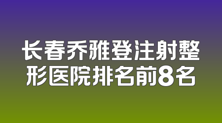 长春乔雅登注射整形医院排名前8名