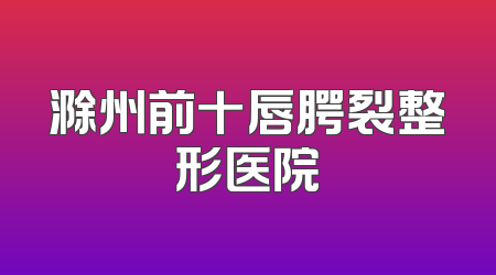 滁州前十唇腭裂整形医院