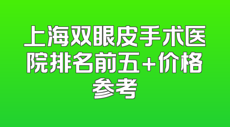上海双眼皮手术医院排名前五+价格参考