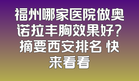 福州哪家医院做奥诺拉丰胸效果好？摘要西安排名 快来看看