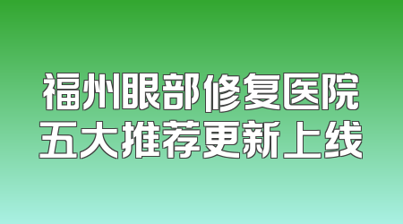 福州眼部修复医院五大推荐更新上线