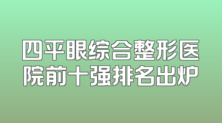 四平眼综合整形医院前十强排名出炉