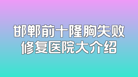 邯郸前十隆胸失败修复医院大介绍