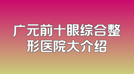 广元前十眼综合整形医院大介绍
