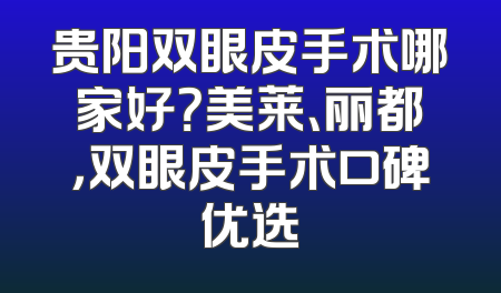 贵阳双眼皮手术哪家好？美莱、丽都，双眼皮手术口碑优选