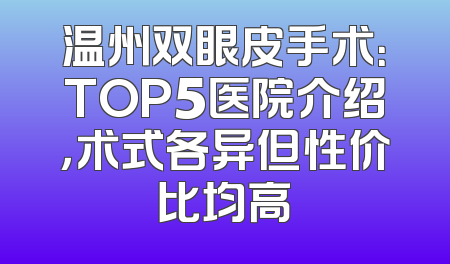 温州双眼皮手术：TOP5医院介绍，术式各异但性价比均高