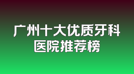 广州十大优质牙科医院推荐榜